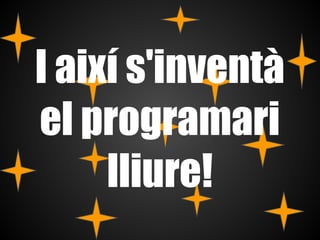 I així s'inventà
el programari
     lliure!
 