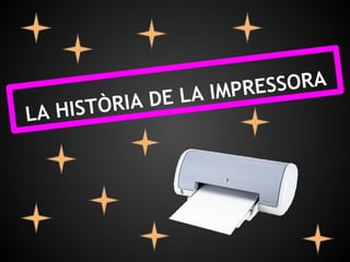 A IMPRE SSORA
     HISTÒR IA DE L
LA
 