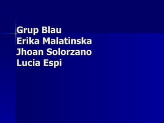 Grup Blau Erika Malatinska Jhoan Solorzano Lucia Espi 