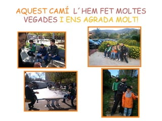 AQUEST CAMÍ L´HEM FET MOLTES
VEGADES I ENS AGRADA MOLT!
 