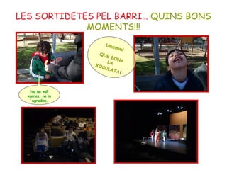 LES SORTIDETES PEL BARRI… QUINS BONS
MOMENTS!!!
Ummmm!
QUE BONALA
XOCOLATA!
No no vull
xurros, no m
´agraden…
 