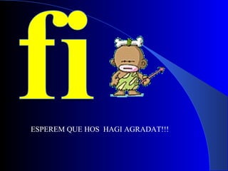 ESPEREM QUE HOS  HAGI AGRADAT!!! 
