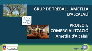 GRUP DE TREBALL AMETLLA
D’ALCALALÍ
PROJECTE
COMERCIALITZACIÓ
Ametlla d’Alcalalí
 