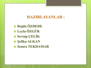 HAZIRLAYANLAR :
 Rojda ÖZDEDE
 Leyla ÖZGÜR
 Sevtap ÇELĠK
 ġefika ALKAN
 Semra TEKDAMAR
 