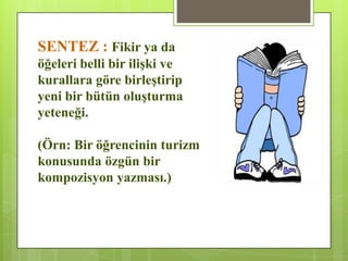 SENTEZ : Fikir ya da
öğeleri belli bir iliĢki ve
kurallara göre birleĢtirip
yeni bir bütün oluĢturma
yeteneği.
(Örn: Bir öğrencinin turizm
konusunda özgün bir
kompozisyon yazması.)
 