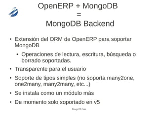 OpenERP + MongoDB
                      =
               MongoDB Backend
●   Extensión del ORM de OpenERP para soportar
  ...