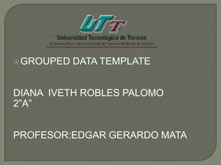 GROUPED DATA TEMPLATE
DIANA IVETH ROBLES PALOMO
2”A”
PROFESOR:EDGAR GERARDO MATA
 