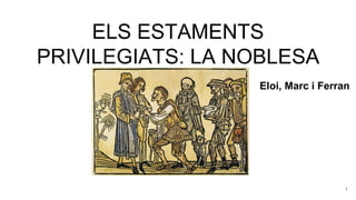 ELS ESTAMENTS
PRIVILEGIATS: LA NOBLESA
1
Eloi, Marc i Ferran
 