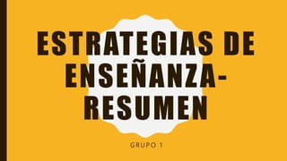 ESTRATEGIAS DE
ENSEÑANZA-
RESUMEN
G R U P O 1
 