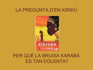 LA PREGUNTA D’EN KIRIKÚ PER QUÈ LA BRUIXA KARABÀ  ÉS TAN DOLENTA? 