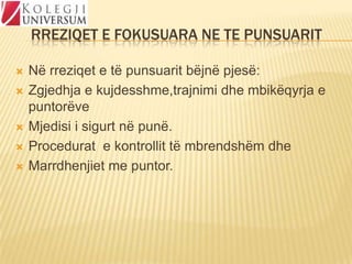 RREZIQET E FOKUSUARA NE TE PUNSUARIT







Në rreziqet e të punsuarit bëjnë pjesë:
Zgjedhja e kujdesshme,trajnimi dhe mbikëqyrja e
puntorëve
Mjedisi i sigurt në punë.
Procedurat e kontrollit të mbrendshëm dhe
Marrdhenjiet me puntor.

 