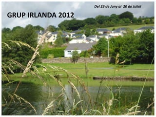 Del 29 de Juny al 20 de Juliol

GRUP IRLANDA 2012
 