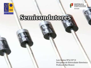 Luis Santos Nº6/10º J1
Disciplina de Eletricidade Eletrónica
Professor Rui Branco
Semicondutores
 