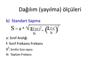 Dağılım (yayılma) ölçüleri
b) Standart Sapma

S = a * √ Ʃf

⃓)2
(x

N

-(

a: Sınıf Aralığı
f: Sınıf Frekansı Frekans
Xı: Sınıfın Sıra sayısı
N: Toplam Frekans

Ʃ f x⃓
N

2

)

 