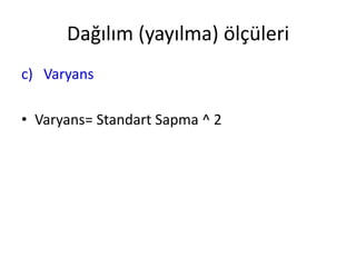 Dağılım (yayılma) ölçüleri
c) Varyans
• Varyans= Standart Sapma ^ 2

 