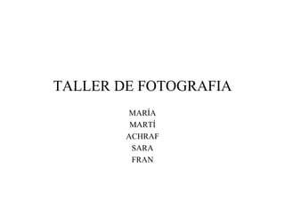 TALLER DE FOTOGRAFIA
        MARÍA
         MARTÍ
        ACHRAF
         SARA
         FRAN
 