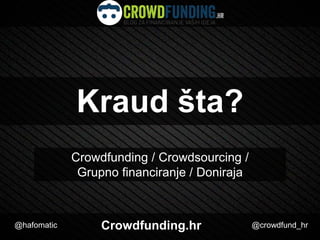 Kraud šta?
Crowdfunding / Crowdsourcing /
Grupno financiranje / Doniraja

@hafomatic

Crowdfunding.hr

@crowdfund_hr

 