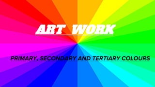 ART WORK
PRIMARY, SECONDARY AND TERTIARY COLOURS
 