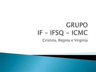 GRUPOIF – IFSQ - ICMC Cristina, Regina e Virgínia 
