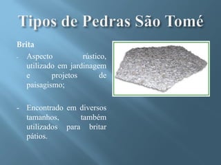 Brita
-  Aspecto          rústico,
   utilizado em jardinagem
   e       projetos       de
   paisagismo;

- Encontrado em diversos
  tamanhos,      também
  utilizados para britar
  pátios.
 