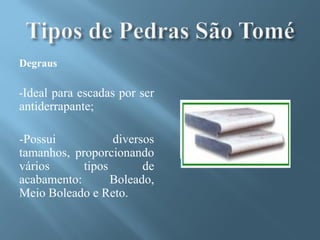 Degraus

-Ideal para escadas por ser
antiderrapante;

-Possui           diversos
tamanhos, proporcionando
vários      tipos       de
acabamento:       Boleado,
Meio Boleado e Reto.
 