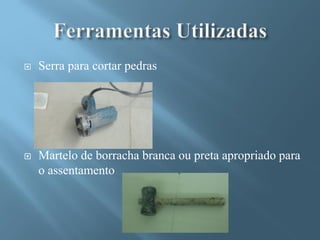    Serra para cortar pedras




   Martelo de borracha branca ou preta apropriado para
    o assentamento
 