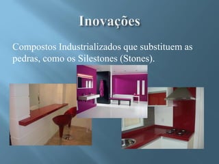 Compostos Industrializados que substituem as
pedras, como os Silestones (Stones).
 