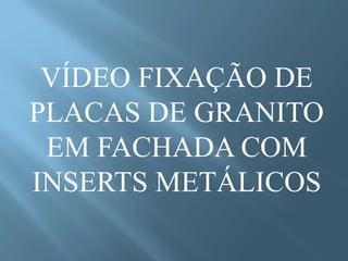 VÍDEO FIXAÇÃO DE
PLACAS DE GRANITO
 EM FACHADA COM
INSERTS METÁLICOS
 