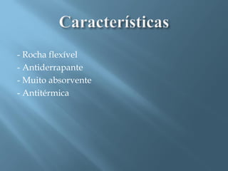 - Rocha flexível
- Antiderrapante
- Muito absorvente
- Antitérmica
 