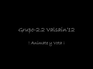 Grupo-2.2 Valsain’12 ! Animate y Vota ¡ 