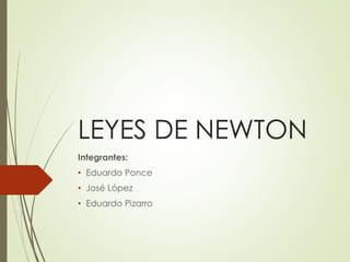 LEYES DE NEWTON
Integrantes:
• Eduardo Ponce
• José López
• Eduardo Pizarro
 