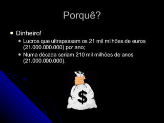 Porquê? Dinheiro! Lucros que ultrapassam os 21 mil milhões de euros (21.000.000.000) por ano; Numa década seriam 210 mil milhões de anos (21.000.000.000). 