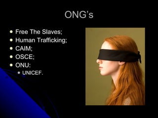 ONG’s Free The Slaves; Human Trafficking; CAIM; OSCE; ONU: UNICEF. 