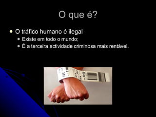 O que é? O tráfico humano é ilegal Existe em todo o mundo; É a terceira actividade criminosa mais rentável. 