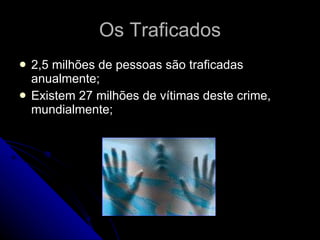Os Traficados 2,5 milhões de pessoas são traficadas anualmente; Existem 27 milhões de vítimas deste crime, mundialmente; 