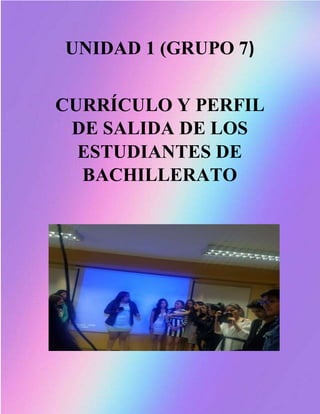 UNIDAD 1 (GRUPO 7)
CURRÍCULO Y PERFIL
DE SALIDA DE LOS
ESTUDIANTES DE
BACHILLERATO
 