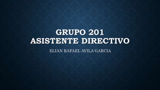GRUPO 201
ASISTENTE DIRECTIVO
ELIAN RAFAEL AVILA GARCIA
 