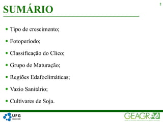  Tipo de crescimento;
 Fotoperíodo;
 Classificação do Clico;
 Grupo de Maturação;
 Regiões Edafoclimáticas;
 Vazio Sanitário;
 Cultivares de Soja.
SUMÁRIO
2
 