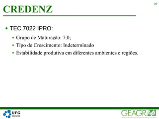  TEC 7022 IPRO:
 Grupo de Maturação: 7.0;
 Tipo de Crescimento: Indeterminado
 Estabilidade produtiva em diferentes ambientes e regiões.
CREDENZ
27
 
