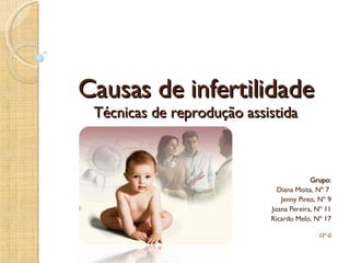 Causas de infertilidade Técnicas de reprodução assistida Grupo: Diana Moita, Nº 7  Jenny Pinto, Nº 9 Joana Pereira, Nº 11 Ricardo Melo, Nº 17 12º G 