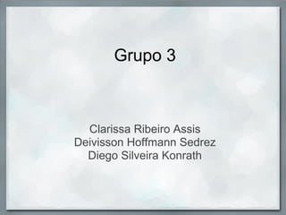 Grupo 3



  Clarissa Ribeiro Assis
Deivisson Hoffmann Sedrez
  Diego Silveira Konrath