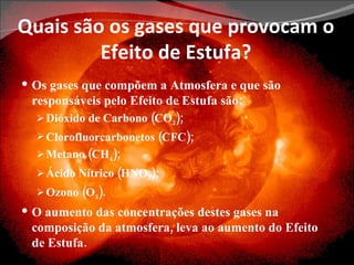 Quais são os gases que provocam o Efeito de Estufa? <ul><li>Os gases que compõem a Atmosfera e que são responsáveis pelo E...