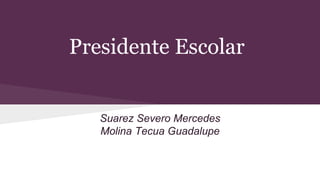 Presidente Escolar
Suarez Severo Mercedes
Molina Tecua Guadalupe
 