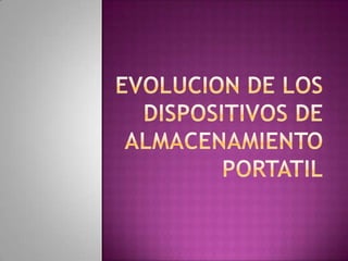 EVOLUCION DE LOS DISPOSITIVOS DE ALMACENAMIENTO PORTATIL 