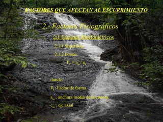 FACTORES QUE AFECTAN AL ESCURRIMIENTO 2.- Factores Fisiográficos 2.1 Factores Morfométricos 2.1.1 Superficie 2.1.2 Forma F f  = a m  / e a     donde: F f  : Factor de forma a m  : anchura media de la cuenca. e m  : eje axial   