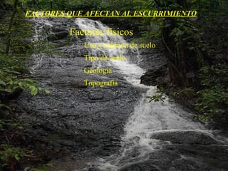 Factores físicos FACTORES QUE AFECTAN AL ESCURRIMIENTO Uso y cubierta de suelo Tipo de suelo Geología Topografía 