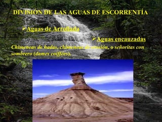 DIVISIÓN DE LAS AGUAS DE ESCORRENTÍA Aguas de Arrollada Aguas encauzadas   Chimeneas de hadas ,  chimeneas de erosión , o  señoritas con sombrero  ( dames coiffées ). 