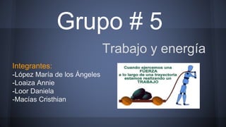 Grupo # 5
Integrantes:
-López María de los Ángeles
-Loaiza Annie
-Loor Daniela
-Macías Cristhian
Trabajo y energía
 