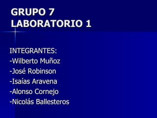 GRUPO 7  LABORATORIO 1 INTEGRANTES: -Wilberto Muñoz -José Robinson -Isaías Aravena -Alonso Cornejo -Nicolás Ballesteros  