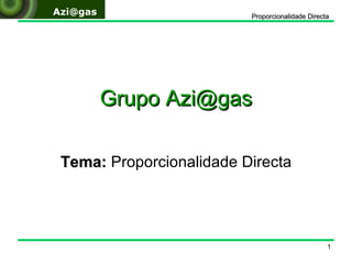 Grupo Azi@gas Tema:  Proporcionalidade Directa 